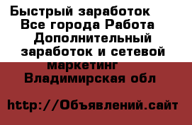 !!!Быстрый заработок!!! - Все города Работа » Дополнительный заработок и сетевой маркетинг   . Владимирская обл.